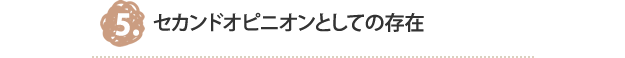 5.セカンドオピニオンとしての存在